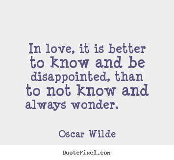 Life quotes - In love, it is better to know and be disappointed, than to not..