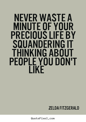 How to make picture quote about life - Never waste a minute of your precious life by squandering it thinking..