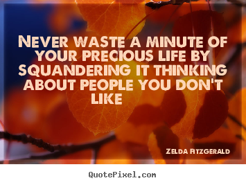 Design your own picture quotes about life - Never waste a minute of your precious life by squandering it thinking..