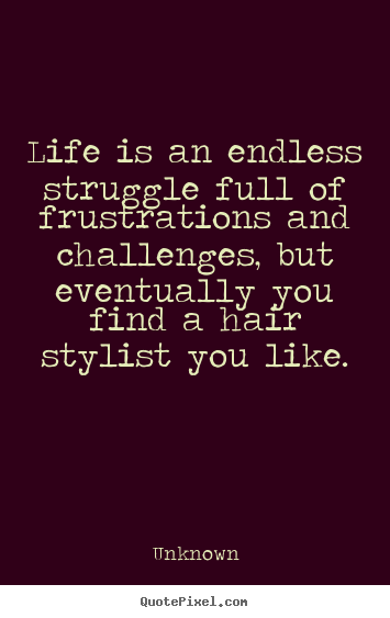 Unknown picture quotes - Life is an endless struggle full of frustrations and challenges, but.. - Life quotes