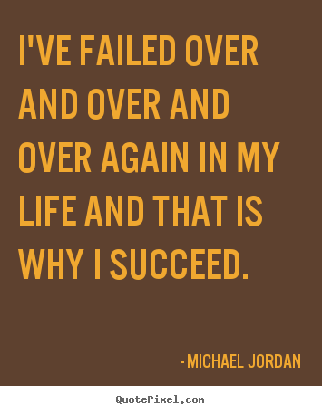 I've failed over and over and over again in my life.. Michael Jordan popular life sayings