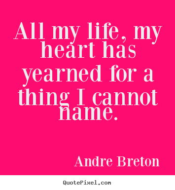 Andre Breton poster quote - All my life, my heart has yearned for a thing i cannot name. - Life quote