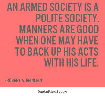 Quotes about life - An armed society is a polite society. manners..