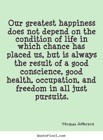 Design your own picture quotes about life - Our greatest happiness does not depend on the condition..