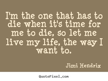 Jimi Hendrix picture quotes - I'm the one that has to die when it's time for.. - Life quote