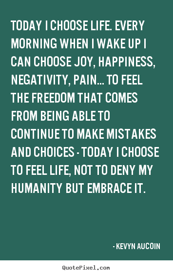 Kevyn Aucoin photo sayings - Today i choose life. every morning when i wake up i can choose.. - Life quotes