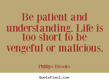 Phillips Brooks picture quotes - Be patient and understanding. life is too short to be vengeful.. - Life quotes