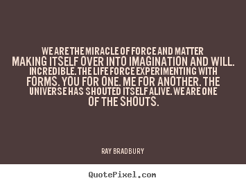 Create graphic picture quotes about life - We are the miracle of force and matter making itself..
