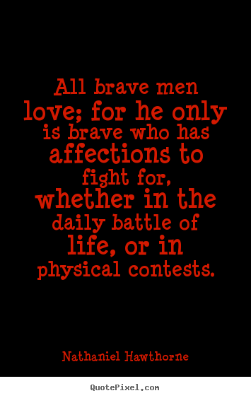 All brave men love; for he only is brave who has affections.. Nathaniel Hawthorne  life quotes