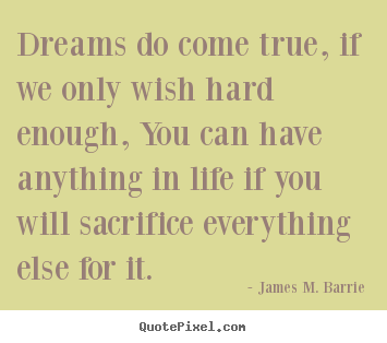 James M. Barrie photo quotes - Dreams do come true, if we only wish hard.. - Life quote
