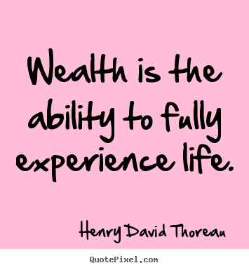 Life quotes - Wealth is the ability to fully experience..