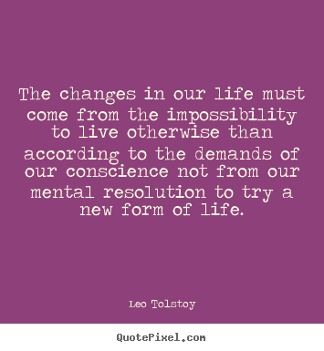Quote about life - The changes in our life must come from the impossibility to live..