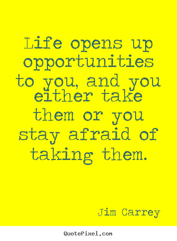 Life opens up opportunities to you, and you.. Jim Carrey  life quotes