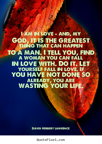 Quotes about life - I am in love - and, my god, it is the greatest..