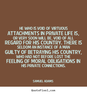 Samuel Adams picture quote - He who is void of virtuous attachments in private.. - Life quote