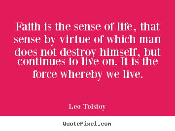Faith is the sense of life, that sense by virtue of which.. Leo Tolstoy great life quotes