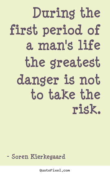 During the first period of a man's life the greatest danger is not to.. Soren Kierkegaard good life quotes