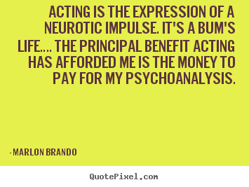 Quotes about life - Acting is the expression of a neurotic impulse. it's a bum's life…...