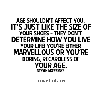 Steven Morrissey poster quote - Age shouldn't affect you. it's just like the size of your shoes.. - Life quotes