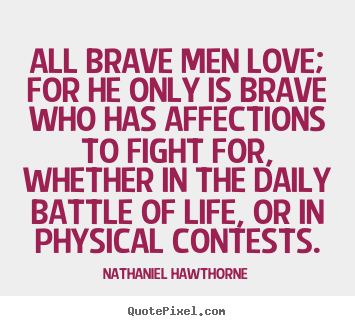 Nathaniel Hawthorne picture quotes - All brave men love; for he only is brave who has.. - Life quotes
