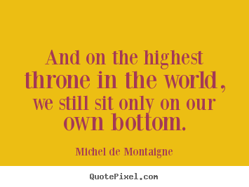 Michel De Montaigne picture quotes - And on the highest throne in the world, we.. - Life quotes