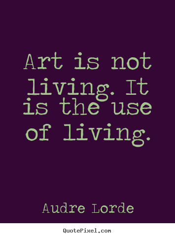 Life quotes - Art is not living. it is the use of living.