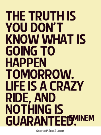 Quote about life - The truth is you don't know what is going to happen..