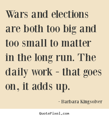 How to design picture quotes about life - Wars and elections are both too big and too small..