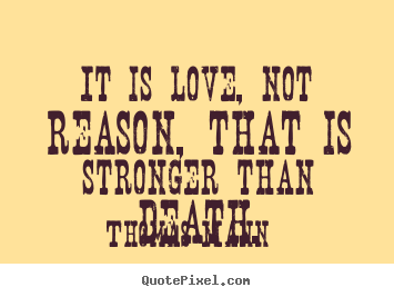 It is love, not reason, that is stronger than death. Thomas Mann top life quotes