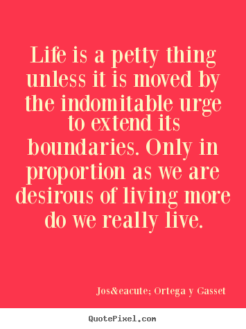Diy picture quote about life - Life is a petty thing unless it is moved by the indomitable urge to..