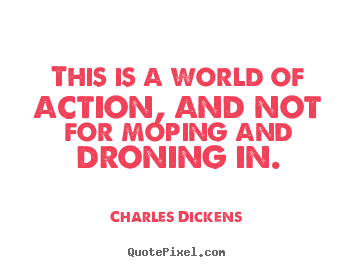 Create graphic picture quotes about life - This is a world of action, and not for moping and droning in.