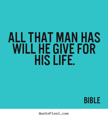 Quotes about life - All that man has will he give for his life.