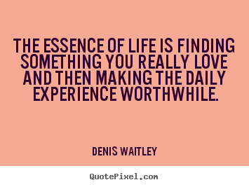 The essence of life is finding something you really love and then.. Denis Waitley popular life quotes