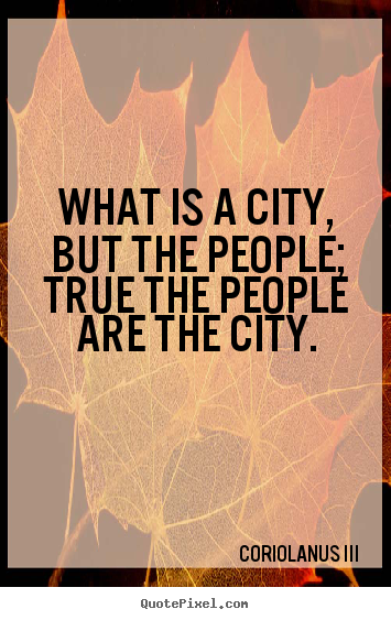 Quotes about life - What is a city, but the people; true the people..