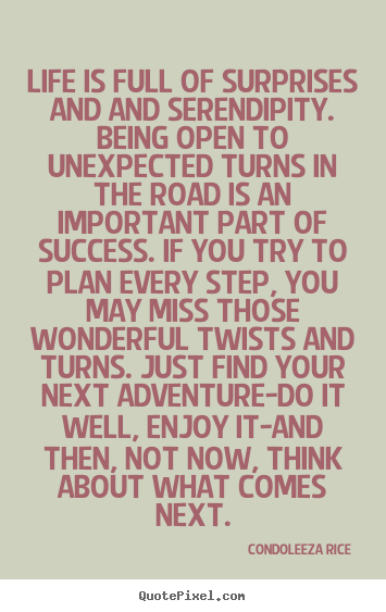 Quotes about life - Life is full of surprises and and serendipity. being..