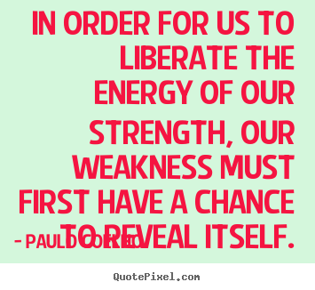 In order for us to liberate the energy of our strength, our weakness.. Paulo Coelho good life sayings