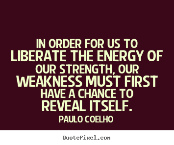 Life quotes - In order for us to liberate the energy of our strength,..