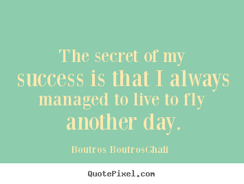 Boutros Boutros-Ghali poster quotes - The secret of my success is that i always.. - Life quotes