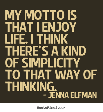 My motto is that i enjoy life. i think there's.. Jenna Elfman top life quotes