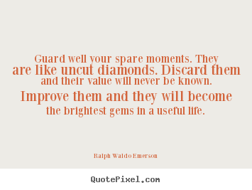 Make personalized picture quotes about life - Guard well your spare moments. they are like uncut diamonds. discard them..