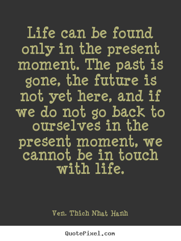 Life quote - Life can be found only in the present moment...