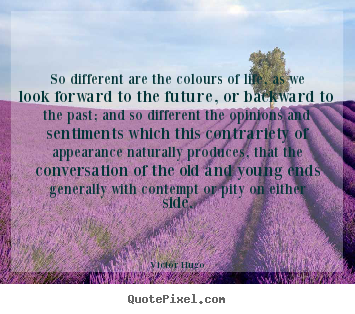So different are the colours of life, as we look forward to the future,.. Victor Hugo popular life quotes