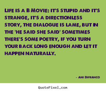 Diy picture quotes about life - Life is a b movie: it's stupid and it's strange,..