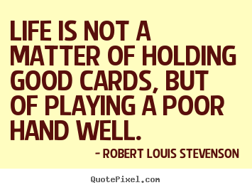 Life quotes - Life is not a matter of holding good cards, but of playing a..