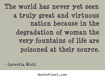 Lucretia Mott poster quotes - The world has never yet seen a truly great and virtuous.. - Life quote