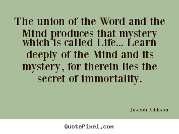 Joseph Addison picture quotes - The union of the word and the mind produces that mystery which is called.. - Life quotes