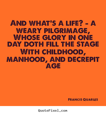 Design picture quotes about life - And what's a life? - a weary pilgrimage,..