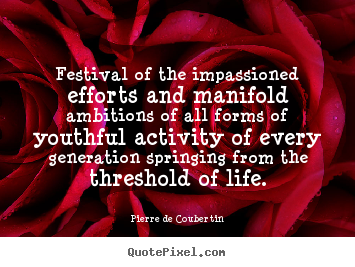 Life quotes - Festival of the impassioned efforts and manifold ambitions of all forms..