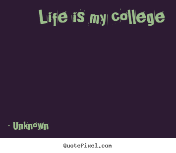 Life is my college Unknown  life quotes