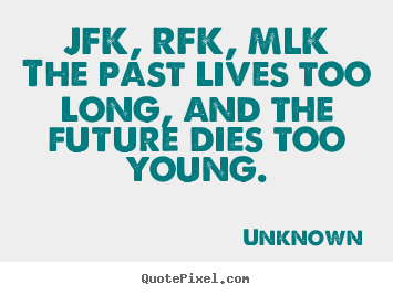 Make picture quote about life - Jfk, rfk, mlkthe past lives too long, and the future dies too..